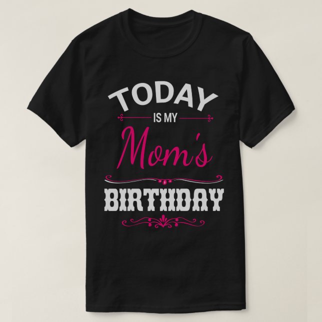 Today Is My Moms Birthday Happy Her Mother Mummy M T-Shirt (Design Front)