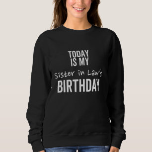 Today is My Sister In Law's Birthday Best Joke Sweatshirt