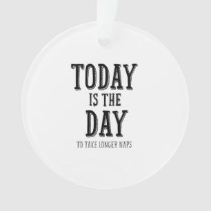 Today is the Day to take longer naps Ornament