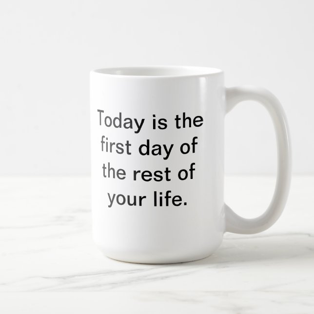 Today is the first day of the rest of your life. coffee mug (Right)