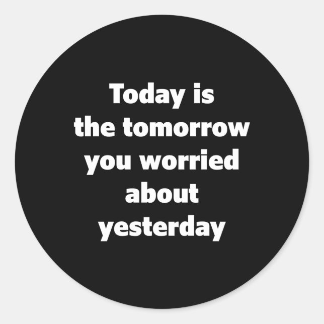 Today Is The Tomorrow You Worried About Yesterday  Classic Round Sticker (Front)