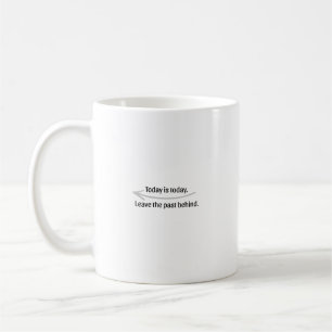 Today Is Today Leave The Past Behind Coffee Mug⁠ Mug