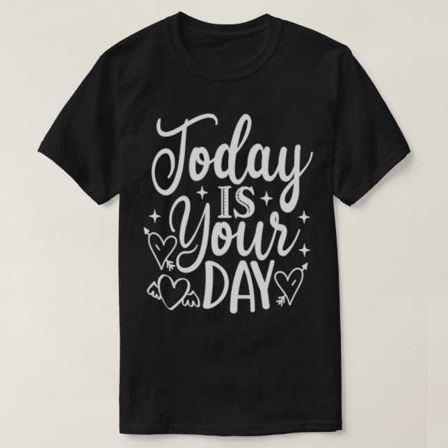 Today is your day Funny Motivational Inspirational T-Shirt (Design Front)