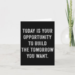 Today Is Your Oprtunity To Build The Tomorrow You Card