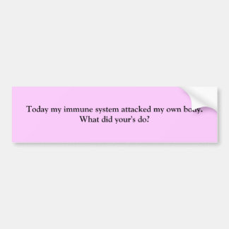 Today my immune system attacked my own body.  W... Bumper Sticker
