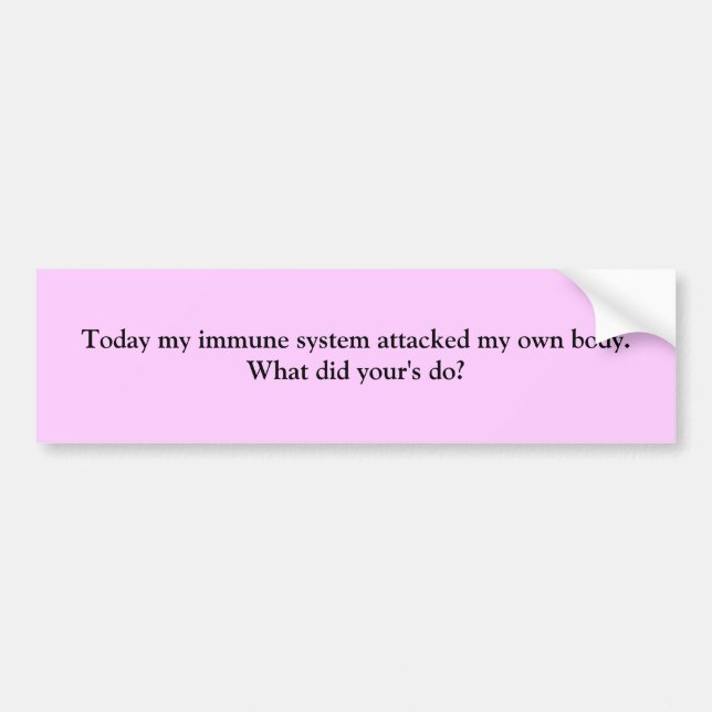 Today my immune system attacked my own body.  W... Bumper Sticker (Front)