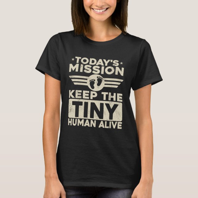 Today s Mission Keep Tiny Human Alive  Dad Father  T-Shirt (Front)