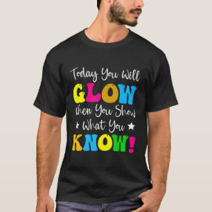 Today You Will Glow When You Show W You Know Teach T-Shirt