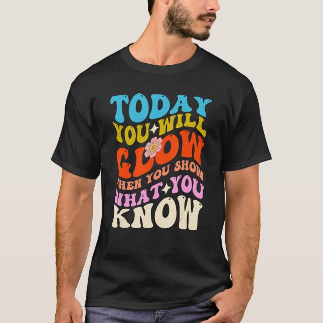 Today You Will Glow When You Show What You Know Fo T-Shirt (Front)