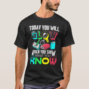 Today You Will Glow When You Show What You Know T-Shirt