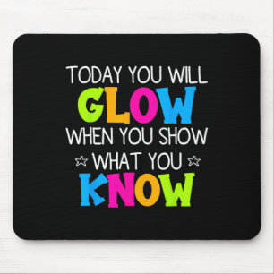 Today You Will Glow When You Show What You Know Te Mouse Mat