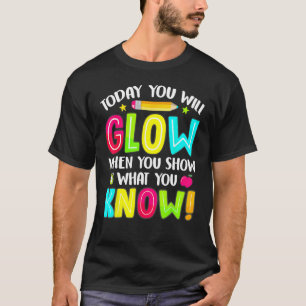 Today You Will Glow When You Show What You Know Te T-Shirt