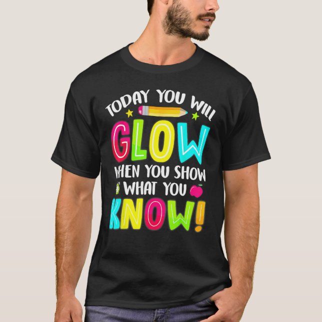 Today You Will Glow When You Show What You Know Te T-Shirt (Front)