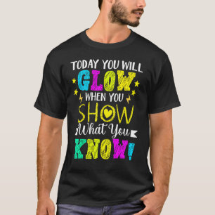 Today You Will Glow When You Show What You Know Te T-Shirt