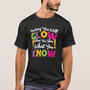 Today You Will Glow When You Show What You Know Te T-Shirt