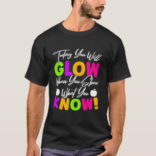 Today You Will Show When You Show What You Know re T-Shirt