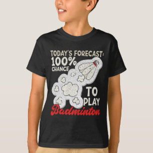 Today's Forecast 100% Chance To Play Badminton Fun T-Shirt