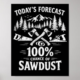 Today's forecast 100 percent chance of sawdust poster