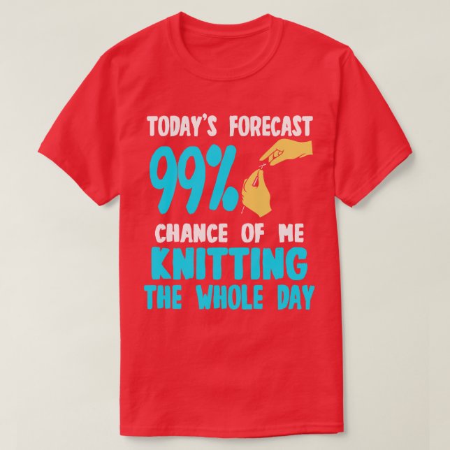 Todays Forecast 99 Chance Of Me Knitting The Whole T-Shirt (Design Front)