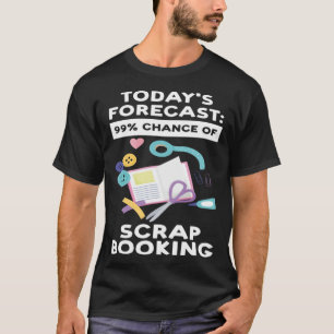 today's forecast 99 chance of scrapbooking scrapbo T-Shirt