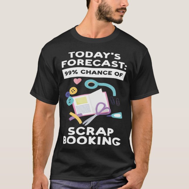 today's forecast 99 chance of scrapbooking scrapbo T-Shirt (Front)