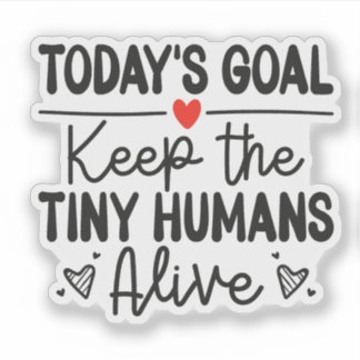 Today's Goal Keep The Tiny Humans Alive Sticker