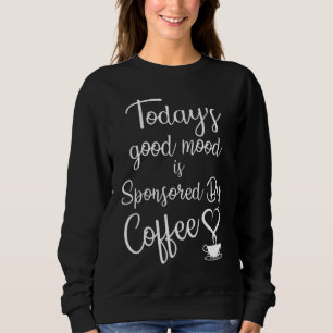 Today's Good Mood Is Sponsored By Coffee Sweatshirt