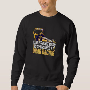 Today's Good Mood Is Sponsored By Drag Racing Sweatshirt
