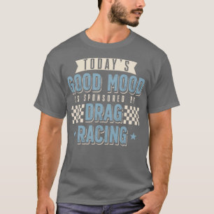 Todays Good Mood Is Sponsored By Drag Racing T-Shirt