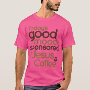 Today'S Good Mood Is Sponsored By Jesus And Coffee T-Shirt