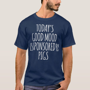 Today's Good Mood Is Sponsored By Pigs Premium 548 T-Shirt