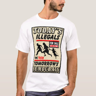 Today's Illegals: Tomorrow's Democrats! T-Shirt
