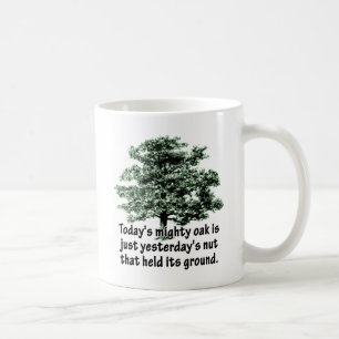 Today's mighty oak is just yesterday's nut that he coffee mug