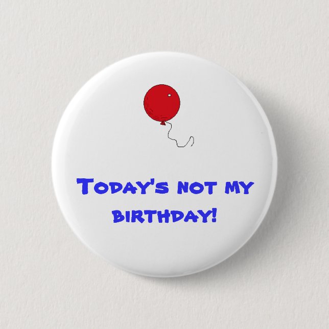 Today's not my birthday! 6 cm round badge (Front)