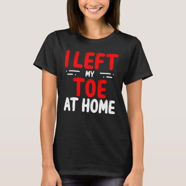 Toe Amputees Left my Toe at home Amputee Toes T-Shirt (Front)