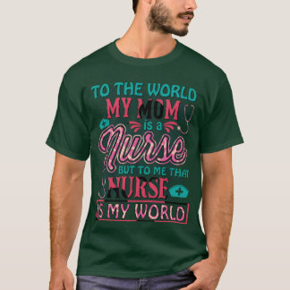 Tohe World My Mum Is A Nurse For Mother For Mum gi T-Shirt