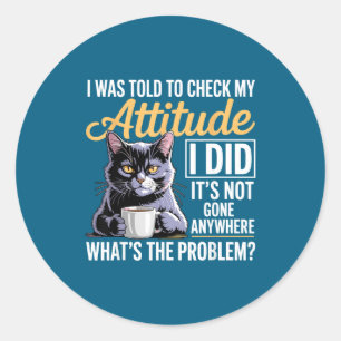 Told Attitude Humor Check I Cat Cat Classic Round Sticker
