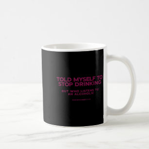 Told Myself To Stop Drinking But Who Listens To An Coffee Mug
