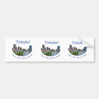 Toledo! Ehh, it's not so bad Bumper Sticker
