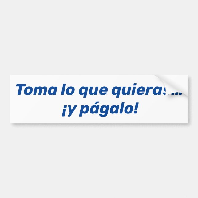 Toma lo que quieras, y págalo bumper sticker (Front)