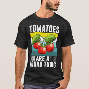 Tomatoes Are A Round Thing I Tomato T-Shirt