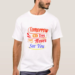 Tomorrow is a day that never see you t-shirt