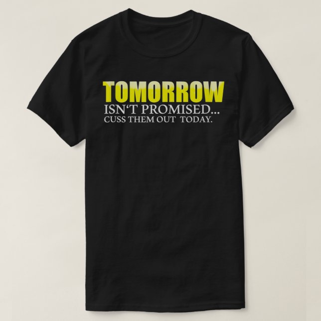 Tomorrow Isn't Promised Cuss Them Out Today  T-Shirt (Design Front)