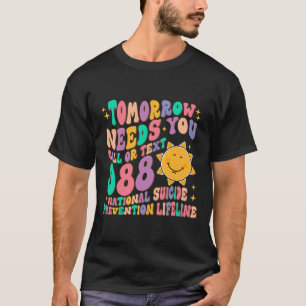 Tomorrow Needs You Call Text 988 National Suicide T-Shirt
