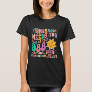 Tomorrow Needs You Call Text 988 National Suicide  T-Shirt