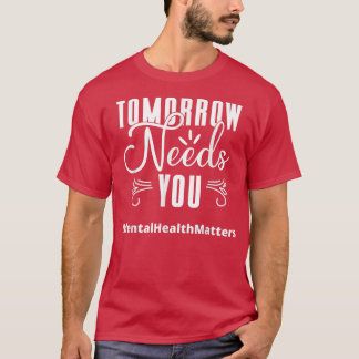 Tomorrow Needs You Mental Health Matters Awareness T-Shirt