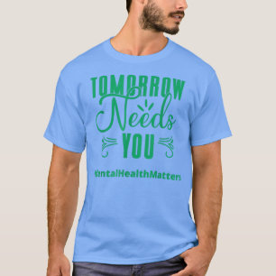 Tomorrow Needs You Mental Health Matters Awareness T-Shirt