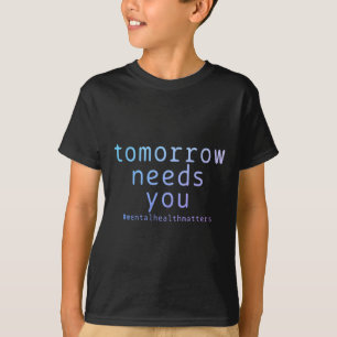 Tomorrow Needs You Mental Health Matters Suicide A T-Shirt