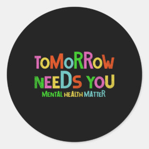 Tomorrow Needs You Mental Health Problems Awarenes Classic Round Sticker