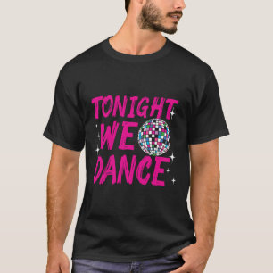 Tonight We Dance Funny Disco Dancing Party Clubbin T-Shirt